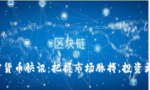 最新加密货币快讯：把握市场脉搏，投资更有底气！