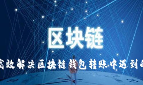 如何高效解决区块链钱包转账中遇到的问题