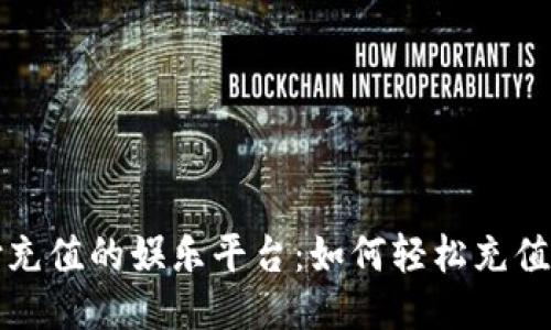 揭秘易币付充值的娱乐平台：如何轻松充值与获取优惠
