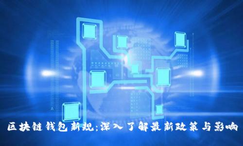 区块链钱包新规：深入了解最新政策与影响