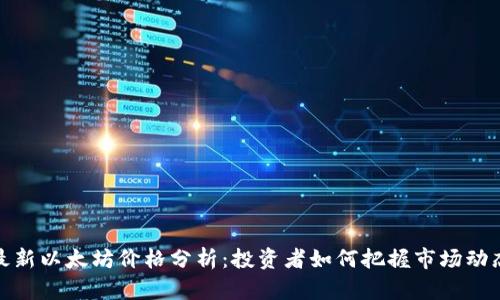 最新以太坊价格分析：投资者如何把握市场动态