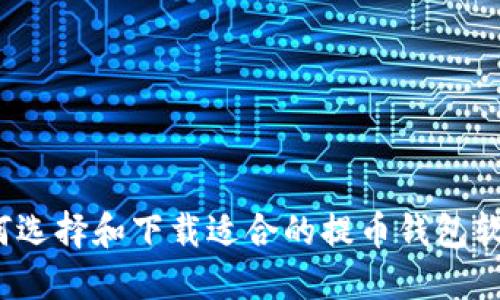 如何选择和下载适合的提币钱包软件？