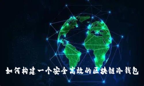如何构建一个安全高效的区块链冷钱包