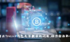 彻底解决Trezor钱包无法提币的问题，助你轻松取