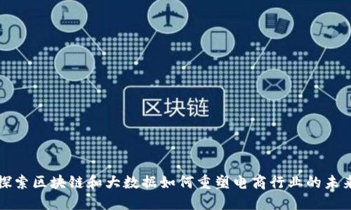 探索区块链和大数据如何重塑电商行业的未来