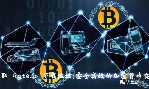 快速获取 Gate.io 下载地址：安全高效的加密货币交易平台