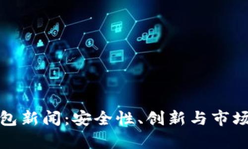 最新区块链钱包新闻：安全性、创新与市场动态全面解析