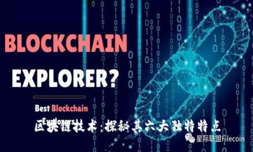 区块链技术：探秘其六大独特特点