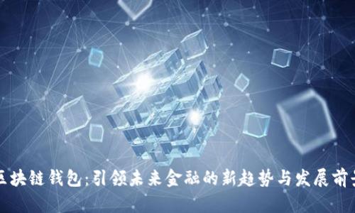 区块链钱包：引领未来金融的新趋势与发展前景