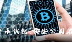 探索数字货币钱包：哪些公司在背后研发？