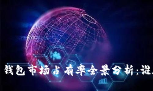2023年加密数字货币钱包市场占有率全景分析：谁在主宰这个数字金矿?