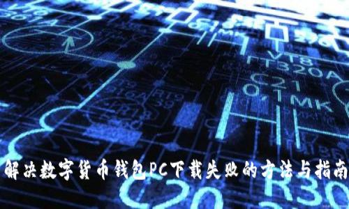 解决数字货币钱包PC下载失败的方法与指南