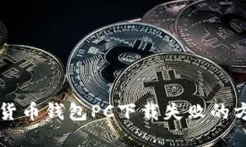 解决数字货币钱包PC下载失败的方法与指南