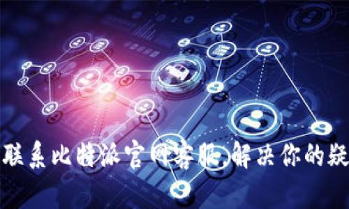 如何有效联系比特派官网客服，解决你的疑问与问题