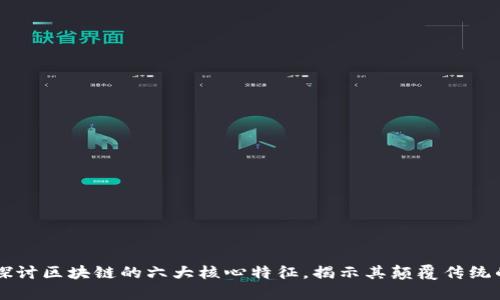 深入探讨区块链的六大核心特征，揭示其颠覆传统的潜力