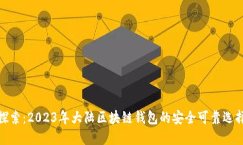 探索：2023年大陆区块链钱包的安全可靠选择
