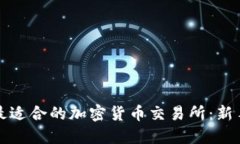 如何选择最适合的加密货币交易所：新手必读指