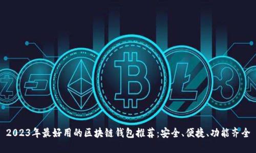 2023年最好用的区块链钱包推荐：安全、便捷、功能齐全
