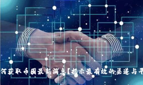 如何获取币圈最新消息？揭示最有效的渠道与平台