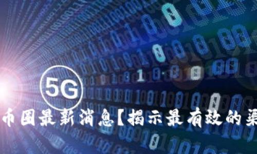 如何获取币圈最新消息？揭示最有效的渠道与平台