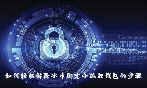 如何轻松解除冰币绑定小狐狸钱包的步骤