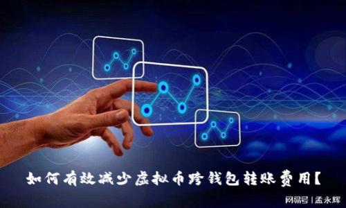 如何有效减少虚拟币跨钱包转账费用？