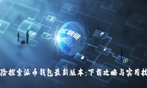 冒险探索派币钱包最新版本：下载攻略与实用技巧