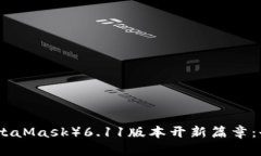 小狐狸钱包（MetaMask）6.11版本开新篇章：全新功
