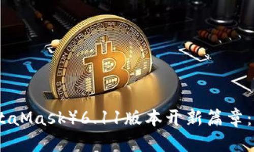 小狐狸钱包（MetaMask）6.11版本开新篇章：全新功能与体验