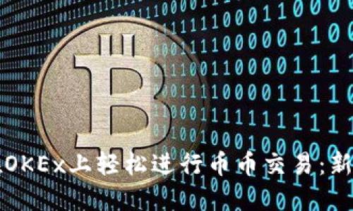 如何在OKEx上轻松进行币币交易：新手指南