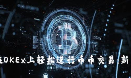 如何在OKEx上轻松进行币币交易：新手指南