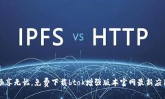畅享无忧，免费下载btok增强版本官网最新应用