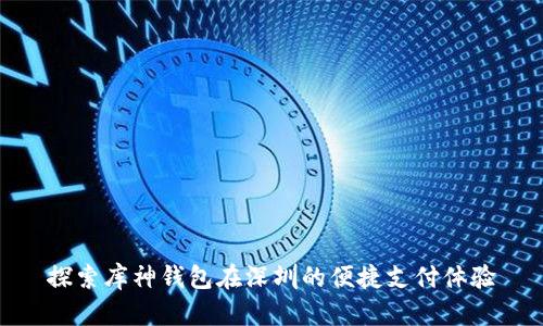 探索库神钱包在深圳的便捷支付体验