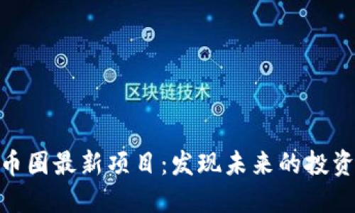探索币圈最新项目：发现未来的投资机会