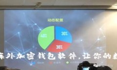 探索十大热门海外加密钱包软件，让你的数字资