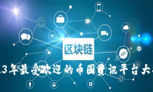 2023年最受欢迎的币圈资讯平台大揭秘