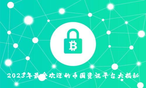 2023年最受欢迎的币圈资讯平台大揭秘