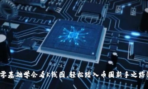 零基础学会看K线图，轻松踏入币圈新手之路！