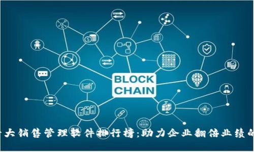 2023年十大销售管理软件排行榜：助力企业翻倍业绩的秘密武器