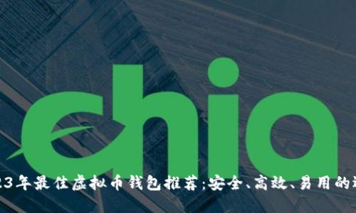 2023年最佳虚拟币钱包推荐：安全、高效、易用的选择