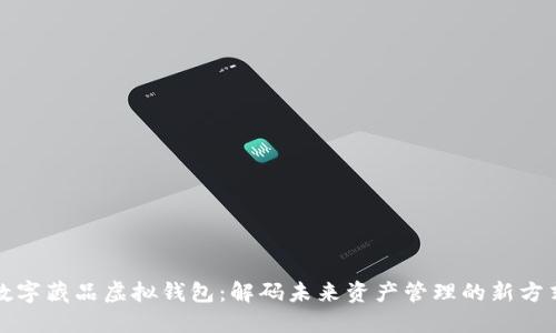 数字藏品虚拟钱包：解码未来资产管理的新方式