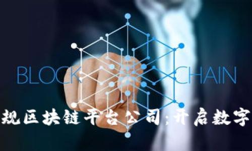 探索国内正规区块链平台公司：开启数字资产新时代