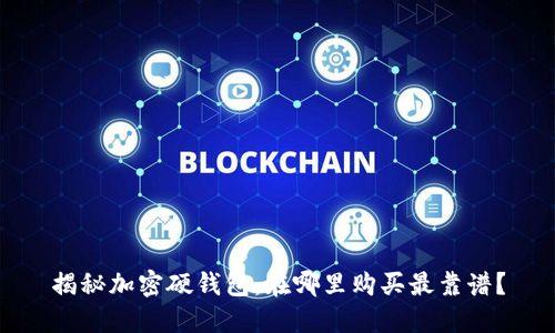 揭秘加密硬钱包：在哪里购买最靠谱？