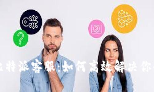掌握比特派客服：如何高效解决你的问题