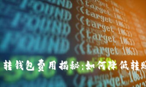 虚拟币转钱包费用揭秘：如何降低转账成本？