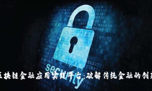 探索区块链金融应用实践平台：破解传统金融的创新钥匙