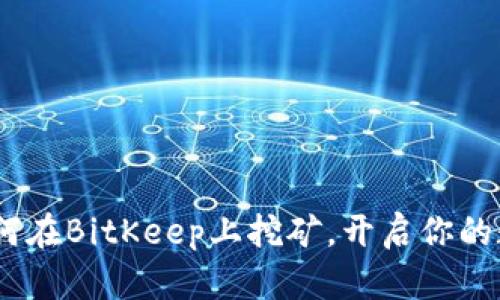 轻松掌握：如何在BitKeep上挖矿，开启你的数字财富之旅