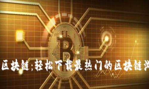 快速掌握区块链：轻松下载最热门的区块链浏览器APP