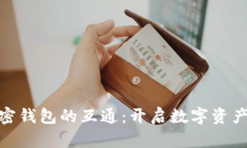 如何实现加密钱包的互通：开启数字资产的无缝体验