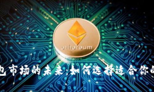 掌握区块链钱包市场的未来：如何选择适合你的数字资产钱包